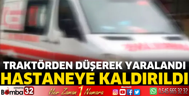 Traktörden düşerek yaralandı hastaneye kaldırıldı