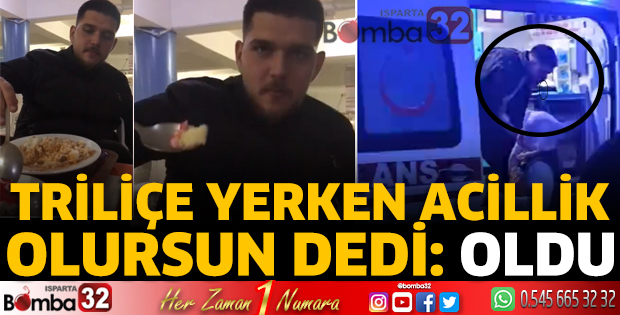 Triliçe yerken acillik olursun dedi: Oldu