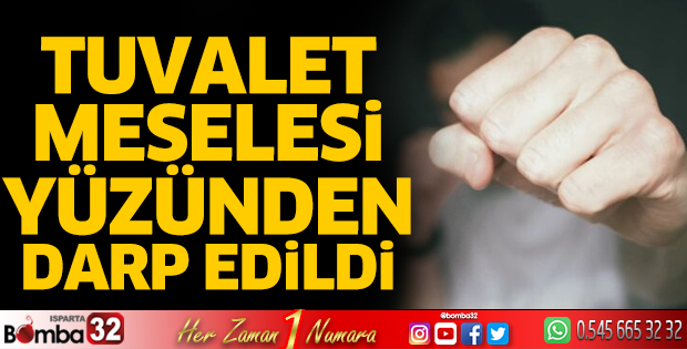 Tuvalet meselesi yüzünden darp edildi