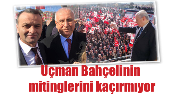 Uçman Bahçelinin mitinglerini kaçırmıyor