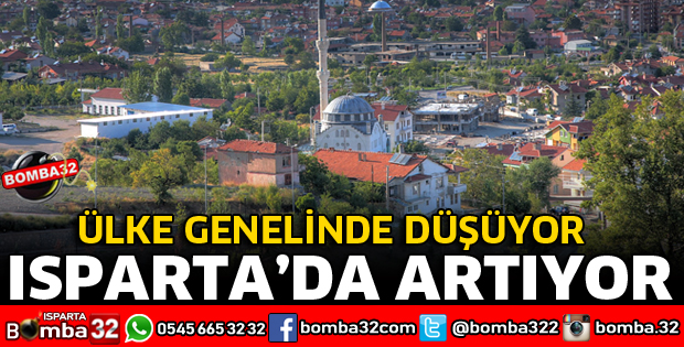 ÜLKE GENELİNDE DÜŞÜYOR ISPARTA'DA ARTIYOR