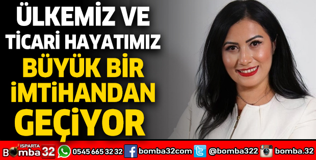 Ülkemiz ve ticari hayatımız büyük bir imtihandan geçiyor