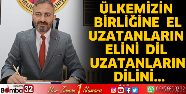Ülkemizin birliğine el uzatanların elini, dil uzatanların dilini...