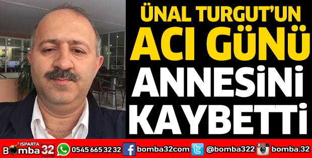 ÜNAL TURGUT'UN ACI GÜNÜ: ANNESİNİ KAYBETTİ