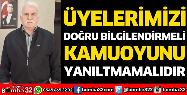 ÜYELERİMİZİ DOĞRU BİLGİLENDİRMELİ, KAMUOYUNU YANILTMAMALIDIR 
