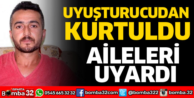 UYUŞTURUCUDAN KURTULUP AİLELERİ UYARDI