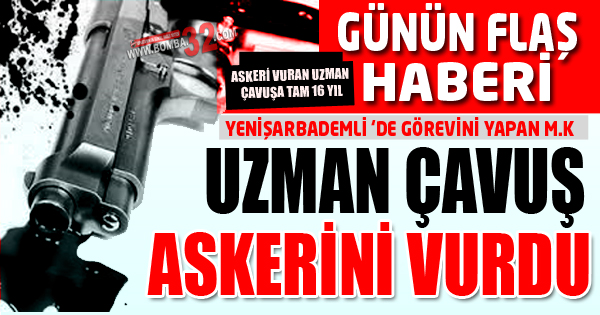 UZMAN ÇAVUŞ ASKERİNİ VURDU
