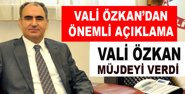 VALİ ÖZKAN MÜJDEYİ VERDİ