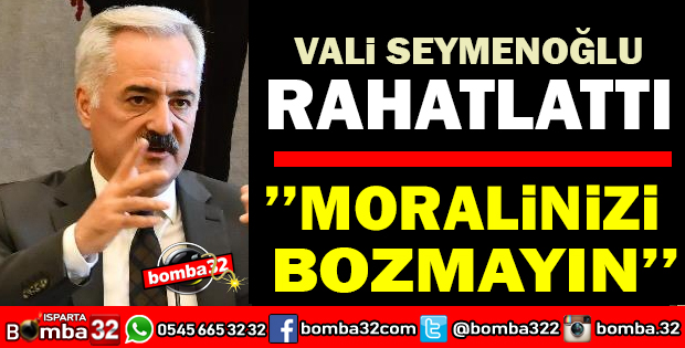 VALİ SEYMENOĞLU MORALİNİZİ BOZMAYIN DEDİ