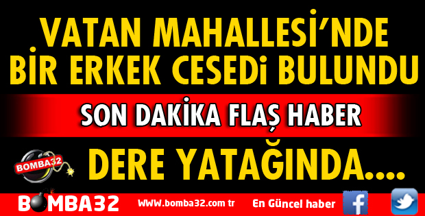 VATAN MAHALLESİ'NDE BİR ERKEK CESEDİ BULUNDU