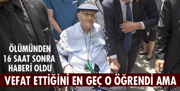 VEFAT ETTİĞİNİ EN GEÇ O ÖĞRENDİ