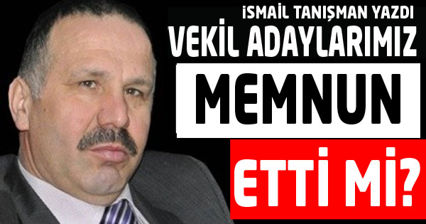 VEKİL ADAYLARIMIZ MEMNUN ETTİ Mİ?