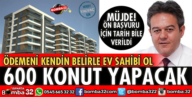YALVAÇ BELEDİYESİ 600 KONUT YAPACAK