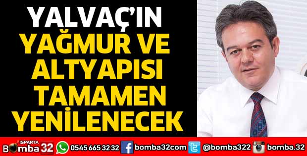 YALVAÇ’IN YAĞMUR VE ALTYAPISI TAMAMEN YENİLENECEK