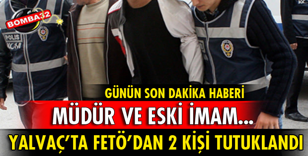 YALVAÇ’TA FETÖ’DAN 2 KİŞİ DAHA TUTUKLANDI
