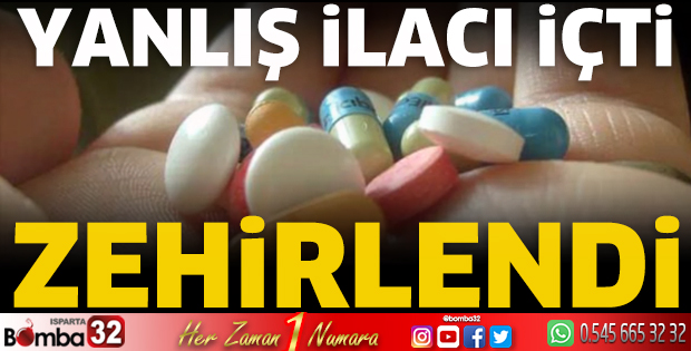 Yanlış ilacı içti zehirlendi