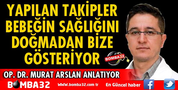 YAPILAN TAKİPLER BEBEĞİN SAĞLIĞINI DOĞMADAN BİZE GÖSTERİYOR