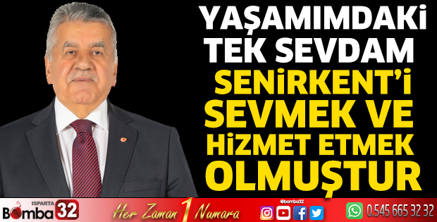 Yaşamımdaki tek sevdam Senirkent’i sevmek ve hizmet etmek olmuştur