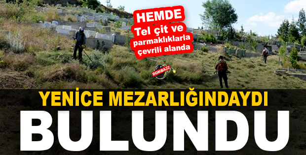 YENİCE MEZARLIĞINDA BULUNDU