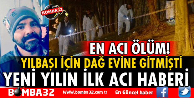YILBAŞINI DAĞ EVİNDE KUTLAYAN GURBETÇİ ÖLDÜ