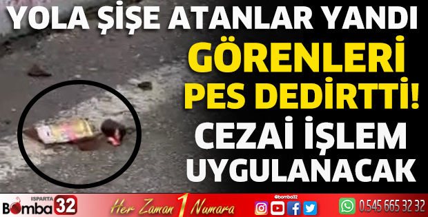 Yola şişe atanlar yandı