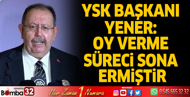 YSK Başkanı Yener: Oy verme süreci sona ermiştir