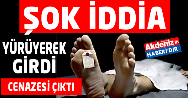 YÜRÜYEREK GİRDİ CENAZESİ ÇIKTI