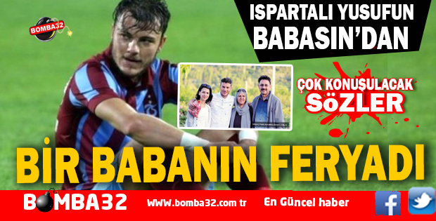 ISPARTALI YUSUF'UN BABASINDAN ÇOK KONUŞULACAK SÖZLER  