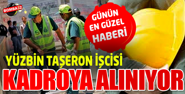 YÜZBİN TAŞERON İŞCİSİ KADROYA ALINIYOR
