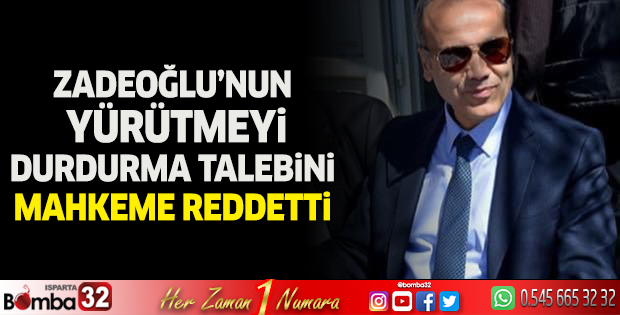 Zadeoğlu’nun yürütmeyi durdurma talebini mahkeme reddetti